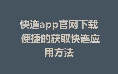 快连app官网下载 便捷的获取快连应用方法