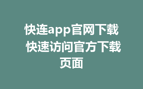 快连app官网下载 快速访问官方下载页面