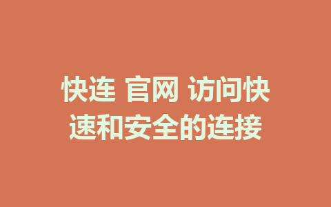 快连 官网 访问快速和安全的连接