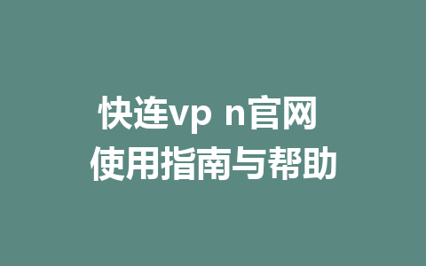 快连vp n官网 使用指南与帮助