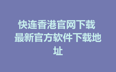 快连香港官网下载 最新官方软件下载地址