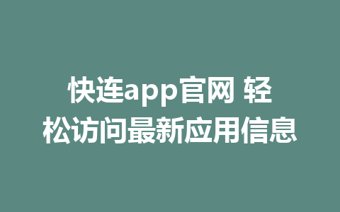 快连app官网 轻松访问最新应用信息