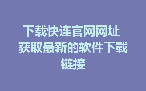 下载快连官网网址 获取最新的软件下载链接