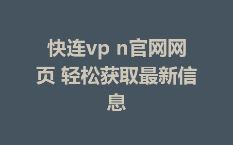 快连vp n官网网页 轻松获取最新信息