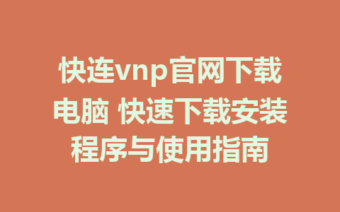 快连vnp官网下载电脑 快速下载安装程序与使用指南