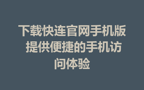 下载快连官网手机版 提供便捷的手机访问体验