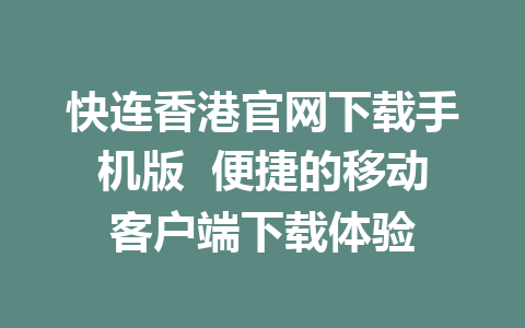 快连香港官网下载手机版  便捷的移动客户端下载体验