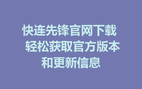 快连先锋官网下载  轻松获取官方版本和更新信息