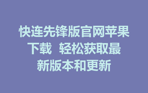 快连先锋版官网苹果下载  轻松获取最新版本和更新